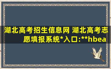 湖北高考招生信息网 湖北高考志愿填报系统官网入口：http：www.hbea.edu.cn